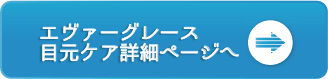 エヴァーグレース目元ケア詳細ページへ