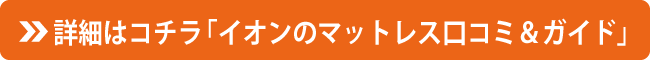 詳細はコチラ「イオンのマットレス口コミ＆ガイド」